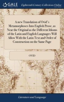 New Translation of Ovid's Metamorphoses Into English Prose, as Near the Original as the Different Idioms of the Latin and English Languages will Allow with the Latin Text and Order of Construction on the Same Page