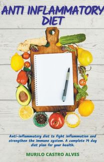 Anti-Inflammatory Diet - Anti-Inflammatory Diet to Fight Inflammation and Strengthen the Immune System. a Complete 14 Days Diet Plan for Your Health