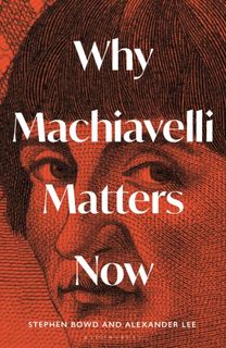 Why Machiavelli Matters Now