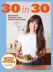 Soph's Plant Kitchen 30 in 30: 30g of protein, 30 minutes or less