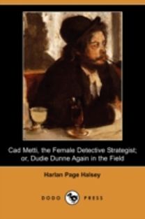 Cad Metti, the Female Detective Strategist; Or, Dudie Dunne Again in the Field (Dodo Press) Cad Metti, the Female Detective Strategist; Or, Dudie Dunne Again in the Field (Dodo Press)
