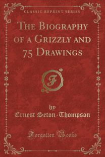 Biography of a Grizzly and 75 Drawings (Classic Reprint)