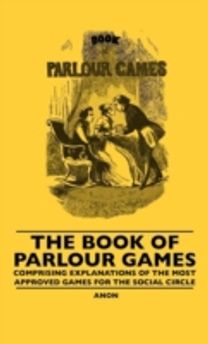 Book Of Parlour Games - Comprising Explanations Of The Most Approved Games For The Social Circle
