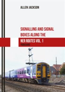 Signalling and Signal Boxes along the NER Routes Vol. 1 Signalling and Signal Boxes along the NER Routes Vol. 1
