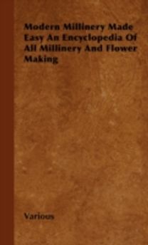 Modern Millinery Made Easy An Encyclopedia Of All Millinery And Flower Making