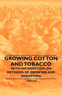 Growing Cotton and Tobacco - With Information on Methods of Growing and Marketing Growing Cotton and Tobacco - With Information on Methods of Growing and Marketing
