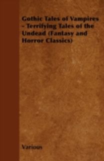 Gothic Tales of Vampires - Terrifying Tales of the Undead (Fantasy and Horror Classics)