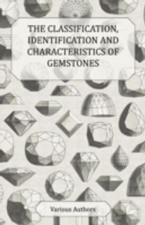 The Classification, Identification and Characteristics of Gemstones - a Collection of Historical Articles on Precious and Semi-Precious Stones