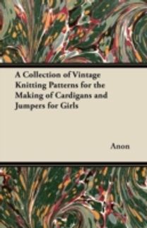 A Collection of Vintage Knitting Patterns for the Making of Cardigans and Jumpers for Girls A Collection of Vintage Knitting Patterns for the Making of Cardigans and Jumpers for Girls