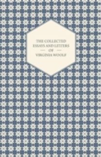 Collected Essays and Letters of Virginia Woolf - Including a Short Biography of the Author