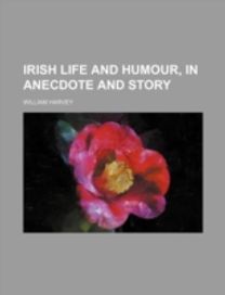 Irish Life and Humour, in Anecdote and Story