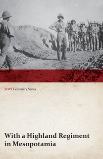With a Highland Regiment in Mesopotamia (Wwi Centenary Series) With a Highland Regiment in Mesopotamia (Wwi Centenary Series)