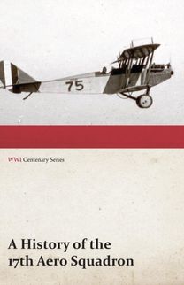 A History of the 17Th Aero Squadron - Nil Actum Reputans Si Quid Superesset Agendum, December, 1918 (Wwi Centenary Series) A History of the 17Th Aero Squadron - Nil Actum Reputans Si Quid Superesset Agendum, December, 1918 (Wwi Centenary Series)