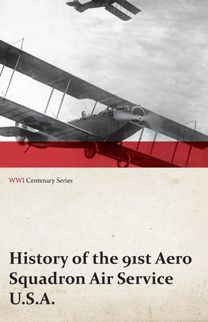 History of the 91St Aero Squadron Air Service U.s.a. (Wwi Centenary Series) History of the 91St Aero Squadron Air Service U.s.a. (Wwi Centenary Series)