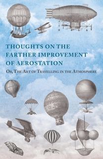 Thoughts on the Farther Improvement of Aerostation; Or, the Art of Travelling in the Atmosphere Thoughts on the Farther Improvement of Aerostation; Or, the Art of Travelling in the Atmosphere