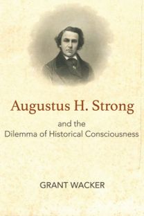 Augustus H. Strong and the Dilemma of Historical Consciousness Augustus H. Strong and the Dilemma of Historical Consciousness