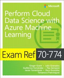 Exam Ref 70-774 Perform Cloud Data Science with Azure Machine Learning Exam Ref 70-774 Perform Cloud Data Science with Azure Machine Learning