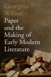 Paper and the Making of Early Modern Literature Paper and the Making of Early Modern Literature
