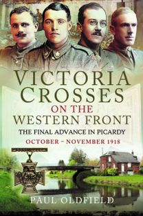 Victoria Crosses on the Western Front – The Final Advance in Picardy Victoria Crosses on the Western Front – The Final Advance in Picardy