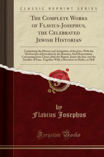 Complete Works of Flavius-Josephus, the Celebrated Jewish Historian Complete Works of Flavius-Josephus, the Celebrated Jewish Historian