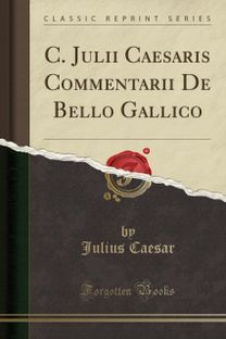 C. Julii Caesaris Commentarii de Bello Gallico (Classic Reprint) C. Julii Caesaris Commentarii de Bello Gallico (Classic Reprint)