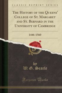 History of the Queens' College of St. Margaret and St. Bernard in the University of Cambridge History of the Queens' College of St. Margaret and St. Bernard in the University of Cambridge