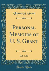 Personal Memoirs of U. S. Grant, Vol. 1 of 2 (Classic Reprint) Personal Memoirs of U. S. Grant, Vol. 1 of 2 (Classic Reprint)