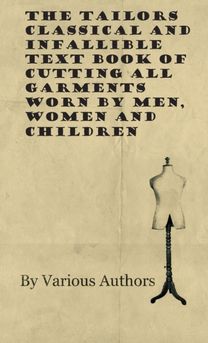 Tailors Classical and Infallible Text Book of Cutting All Garments Worn by Men, Women and Children