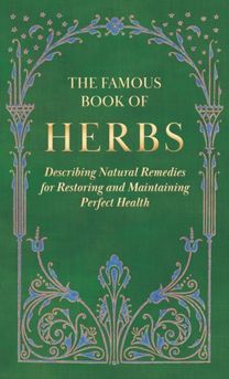 Famous Book of Herbs;Describing Natural Remedies for Restoring and Maintaining Perfect Health