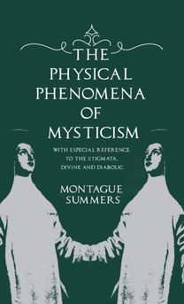 Physical Phenomena of Mysticism - with Especial Reference to the Stigmata, Divine and Diabolic