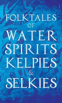 Folktales of Water Spirits, Kelpies, and Selkies