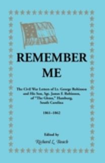 Remember Me. the Civil War Letters of Lt. George Robinson and His Son, Sgt. James F. Robinson of the Glenn, Hamburg, South Carolina 1861-1862 Remember Me. the Civil War Letters of Lt. George Robinson and His Son, Sgt. James F. Robinson of the Glenn, Hamburg, South Carolina 1861-1862