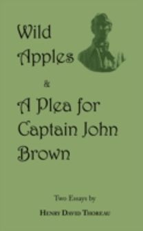 Wild Apples & a Plea for Captain John Brown - Two Classic Essays from Henry David Thoreau