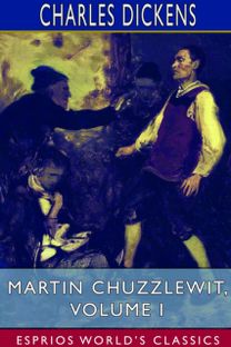 Martin Chuzzlewit, Volume I (Esprios Classics) Martin Chuzzlewit, Volume I (Esprios Classics)