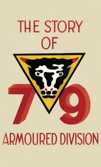The Story of the 79Th Armoured Division The Story of the 79Th Armoured Division