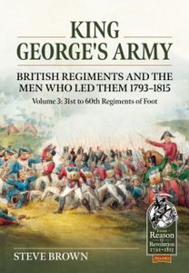 King George's Army, British Regiments and the Men Who Led Them Volume 3 King George's Army, British Regiments and the Men Who Led Them Volume 3