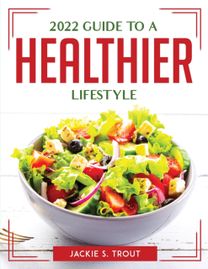 2022 Guide to a Healthier Lifestyle 2022 Guide to a Healthier Lifestyle