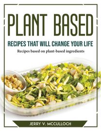 Plant-Based Recipes that will Change Your Life