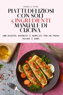 Piatti Deliziosi Con Soli 5 Ingredienti Manuale Di Cucina