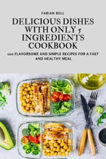Delicious Dishes with only 5 Ingredients Cookbook