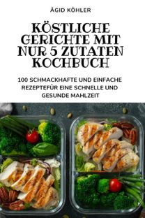 Koestliche Gerichte Mit Nur 5 Zutaten Kochbuch