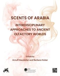 Scents of Arabia: Interdisciplinary Approaches to Ancient Olfactory Worlds