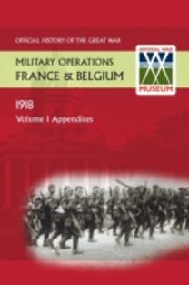 France and Belgium 1918. Vol I. Appendices. Official History of the Great War. France and Belgium 1918. Vol I. Appendices. Official History of the Great War.
