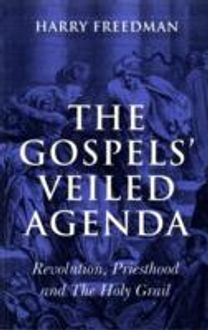 Gospels` Veiled Agenda, The – Revolution, Priesthood and The Holy Grail