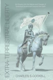 Extra-Terrestrial Liberty an Enquiry Into the Nature and Causes of Tyrannical Government Beyond the Earth