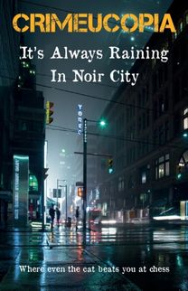 Crimeucopia - It's Always Raining in Noir City Crimeucopia - It's Always Raining in Noir City
