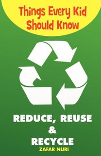 Things Every Kid should Know-Reduce, Reuse & Recycle