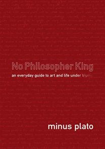 No Philosopher King: an Everyday Guide to Art and Life Under Trump