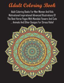 Adult Coloring Books for Men Women and Kids Motivational Inspirational Advanced Illustrations of the Best Horse Pages with Mandala Flowers and Cute ... Animals and Other Designs for Stress Relief
