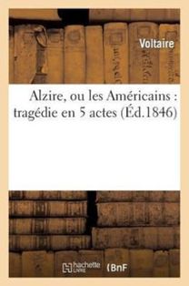 Alzire, Ou Les Americains: Tragedie En 5 Actes Alzire, Ou Les Americains: Tragedie En 5 Actes
